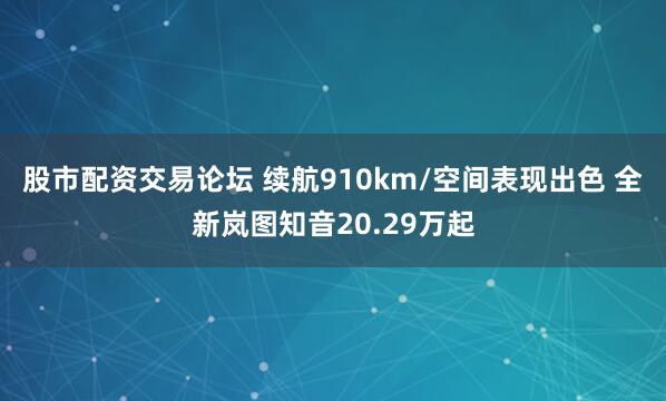 股市配资交易论坛 续航910km/空间表现出色 全新岚图知音20.29万起