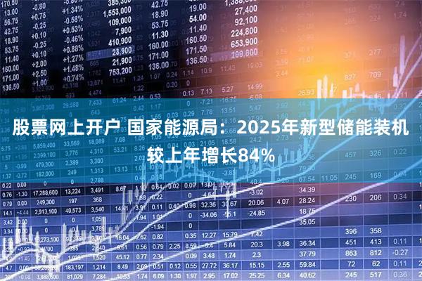 股票网上开户 国家能源局：2025年新型储能装机较上年增长84%