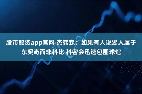 股市配资app官网 杰弗森：如果有人说湖人属于东契奇而非科比 科密会迅速包围球馆