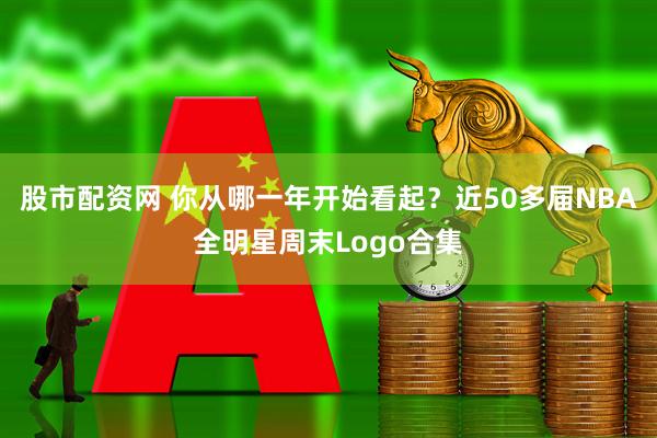 股市配资网 你从哪一年开始看起？近50多届NBA全明星周末Logo合集