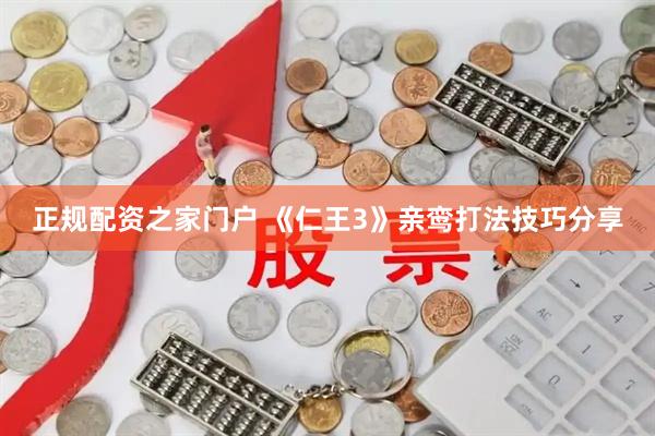 正规配资之家门户 《仁王3》亲鸾打法技巧分享