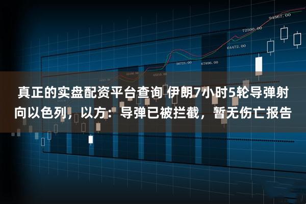 真正的实盘配资平台查询 伊朗7小时5轮导弹射向以色列，以方：导弹已被拦截，暂无伤亡报告