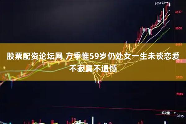 股票配资论坛网 方季惟59岁仍处女一生未谈恋爱不寂寞不遗憾