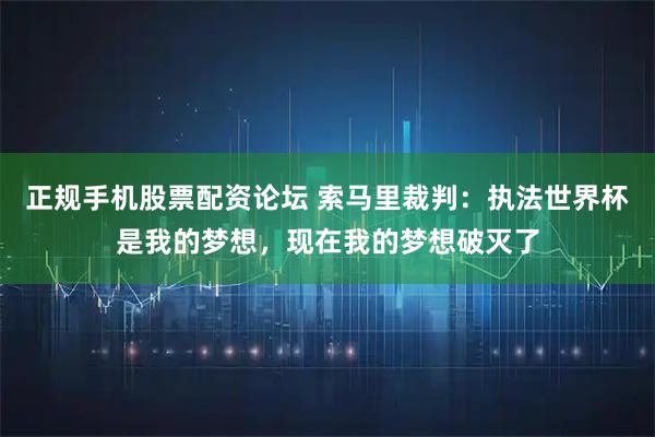 正规手机股票配资论坛 索马里裁判：执法世界杯是我的梦想，现在我的梦想破灭了