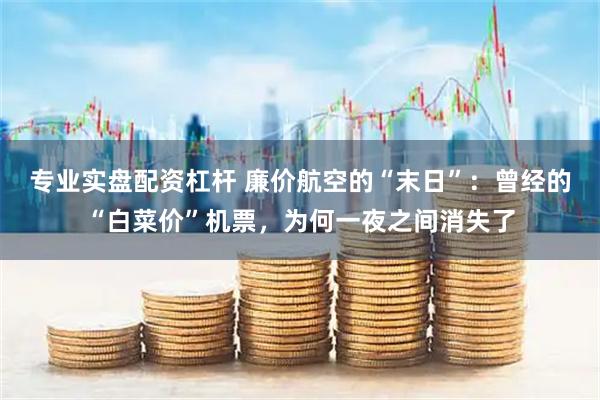 专业实盘配资杠杆 廉价航空的“末日”：曾经的“白菜价”机票，为何一夜之间消失了