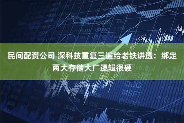 民间配资公司 深科技重复三遍给老铁讲透：绑定两大存储大厂逻辑很硬